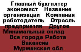 Главный бухгалтер-экономист › Название организации ­ Компания-работодатель › Отрасль предприятия ­ Другое › Минимальный оклад ­ 1 - Все города Работа » Вакансии   . Мурманская обл.,Полярные Зори г.